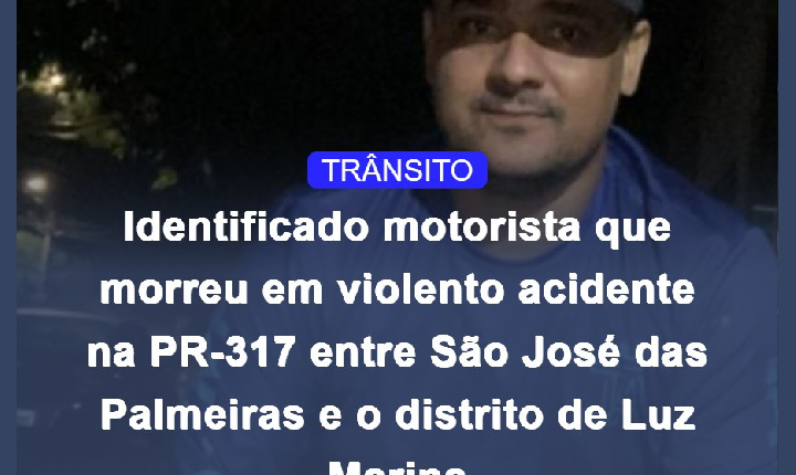 Identificado motorista que morreu em violento acidente na PR-317 entre São José das Palmeiras e o distrito de Luz Marina